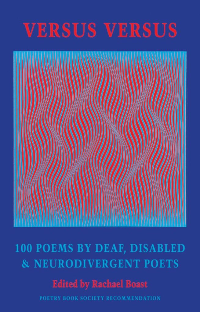 The title of the anthology 'VERSUS VERSUS' is in a large red font at the top of the cover, and the subtitle, '100 POEMS BY DEAF, DISABLED & NEURODIVERGENT POETS', is in a large blue font underneath the square painting. The editor's name, Rachael Boast, is in a smaller red font beneath the subtitle. The book's cover features a square-shaped artwork by Polish artist, Julian Stanczak, entitled 'Concurrent Colors'. The painting creates an optical illusion of vertical moving curved lines in red and blue, giving the impression of moving waves or sand dunes.